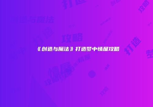 《创造与魔法》打造梦中情屋攻略