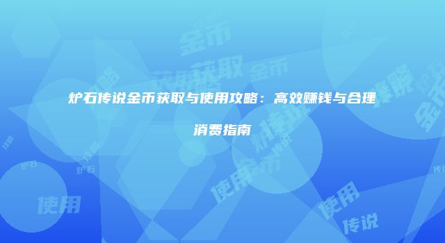 炉石传说金币获取与使用攻略：高效赚钱与合理消费指南