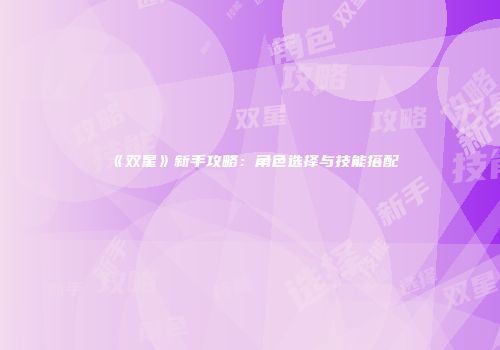 《双星》新手攻略：角色选择与技能搭配