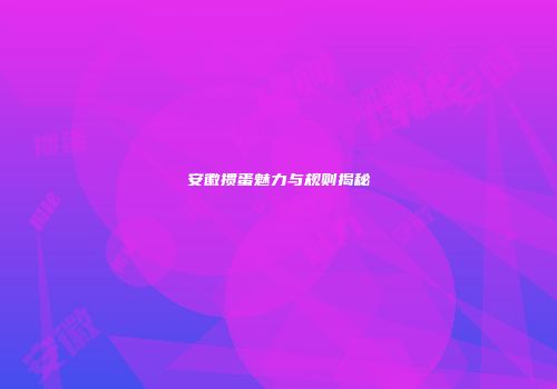 安徽掼蛋魅力与规则揭秘