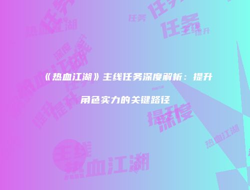 《热血江湖》主线任务深度解析：提升角色实力的关键路径