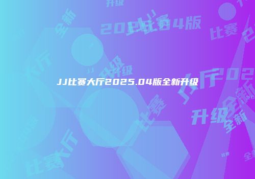 JJ比赛大厅2025.04版全新升级