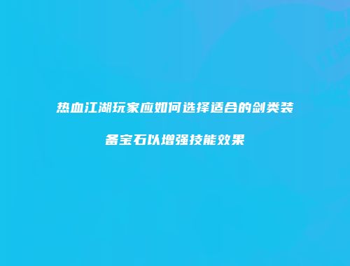 热血江湖玩家应如何选择适合的剑类装备宝石以增强技能效果
