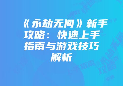 《永劫无间》新手攻略：快速上手指南与游戏技巧解析