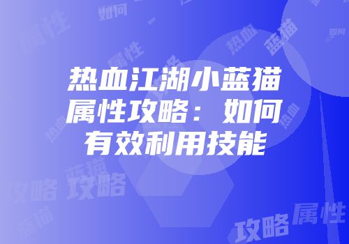 热血江湖小蓝猫属性攻略：如何有效利用技能