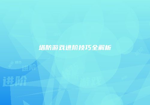 塔防游戏进阶技巧全解析