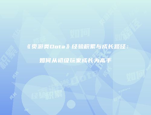 《页游类Dota》经验积累与成长路径：如何从初级玩家成长为高手