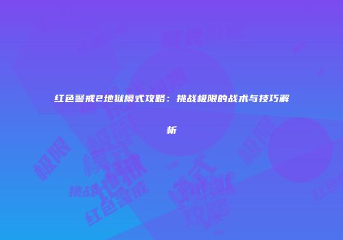 红色警戒2地狱模式攻略：挑战极限的战术与技巧解析