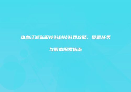 热血江湖私服神游科技游戏攻略：隐藏任务与副本探索指南