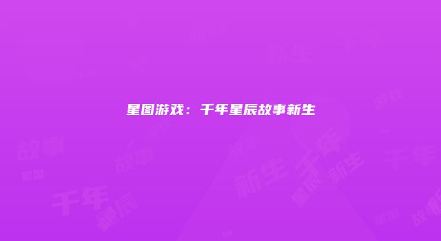 星图游戏：千年星辰故事新生