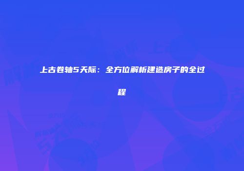 上古卷轴5天际：全方位解析建造房子的全过程