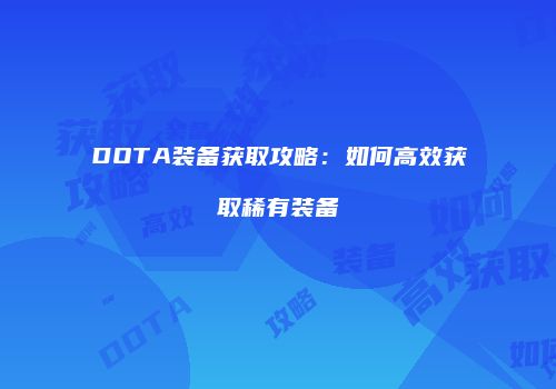 DOTA装备获取攻略：如何高效获取稀有装备