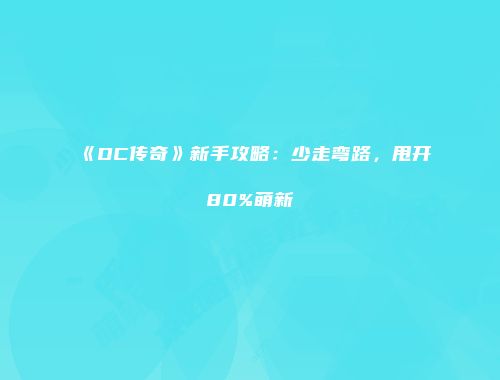 《DC传奇》新手攻略：少走弯路，甩开80%萌新