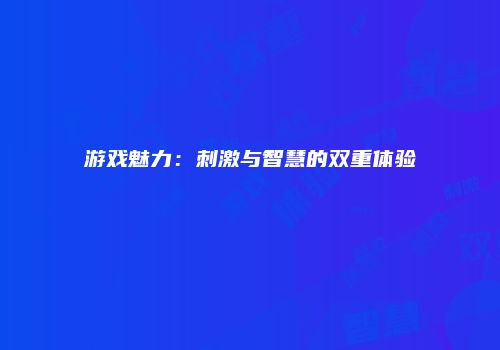 游戏魅力：刺激与智慧的双重体验