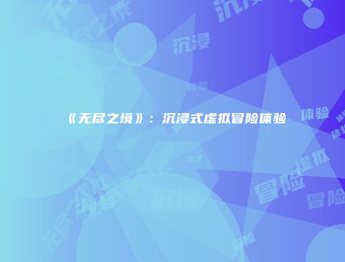 《无尽之境》：沉浸式虚拟冒险体验
