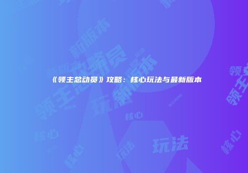 《领主总动员》攻略：核心玩法与最新版本
