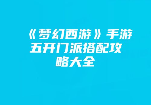 《梦幻西游》手游五开门派搭配攻略大全