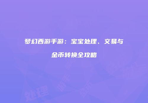梦幻西游手游：宝宝处理、交易与金币转换全攻略