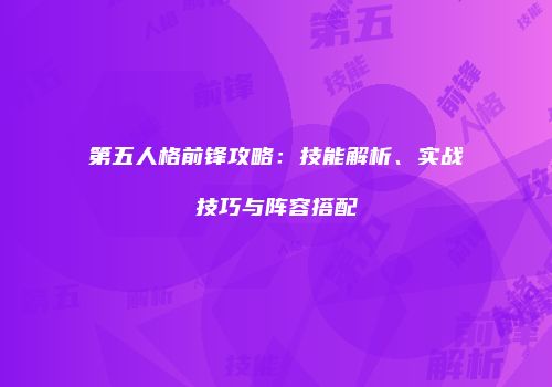 第五人格前锋攻略：技能解析、实战技巧与阵容搭配