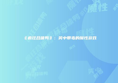 《疯狂合体鸭》：笑中带毒的魔性游戏