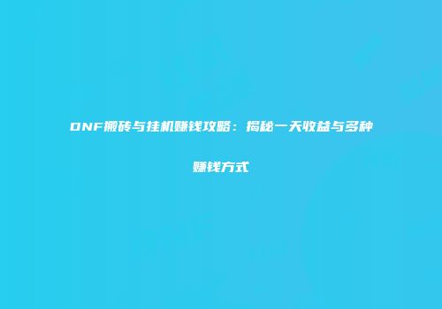 DNF搬砖与挂机赚钱攻略：揭秘一天收益与多种赚钱方式