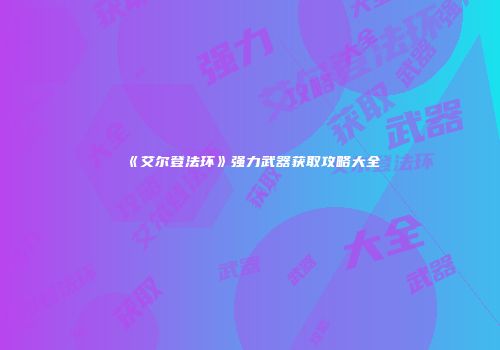 《艾尔登法环》强力武器获取攻略大全