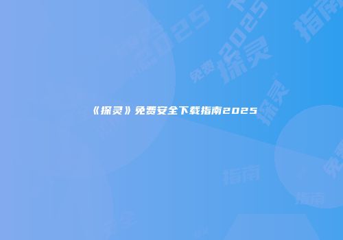 《探灵》免费安全下载指南2025