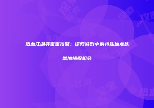 热血江湖寻宝宝攻略:探索游戏中的特殊地点以增加捕捉机会