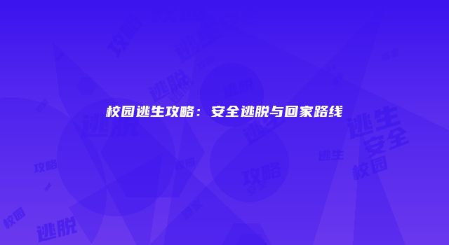 校园逃生攻略：安全逃脱与回家路线