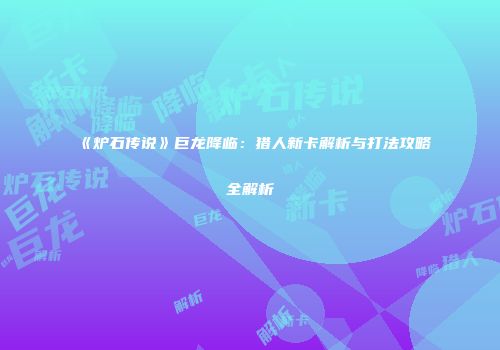 《炉石传说》巨龙降临：猎人新卡解析与打法攻略全解析