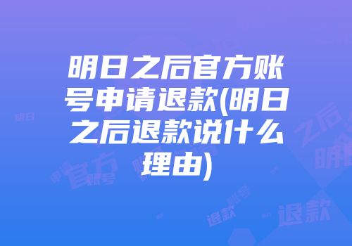 明日之后官方账号申请退款(明日之后退款说什么理由)