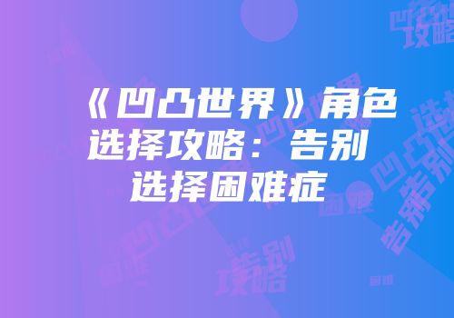 《凹凸世界》角色选择攻略：告别选择困难症