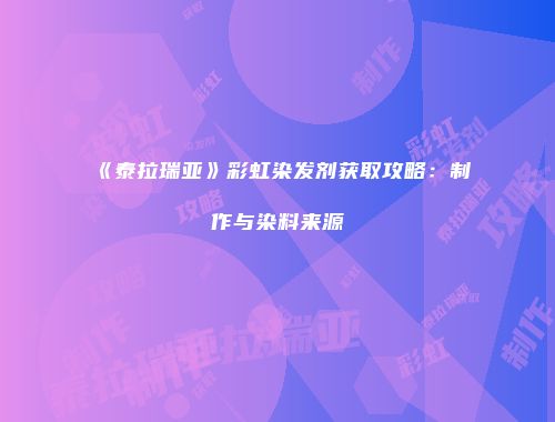 《泰拉瑞亚》彩虹染发剂获取攻略：制作与染料来源