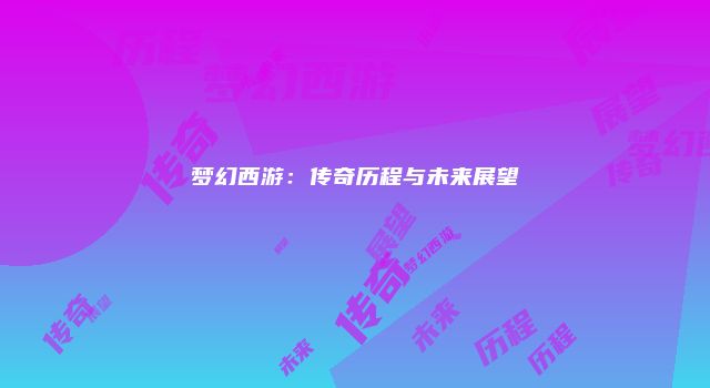 梦幻西游：传奇历程与未来展望