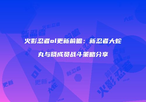 火影忍者ol更新前瞻：新忍者大蛇丸与晓成员战斗策略分享