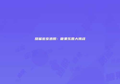 甜蜜密室逃脱：糖果乐园大挑战