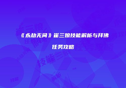 《永劫无间》崔三娘技能解析与拜佛任务攻略