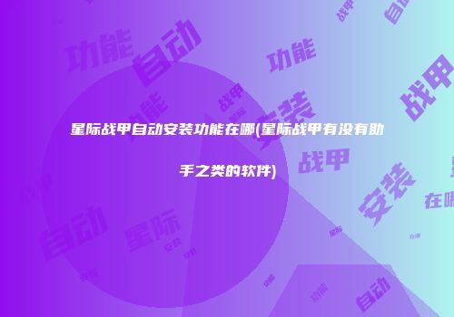 星际战甲自动安装功能在哪(星际战甲有没有助手之类的软件)