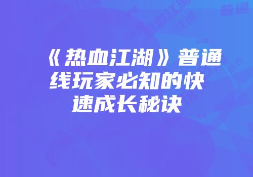 《热血江湖》普通线玩家必知的快速成长秘诀