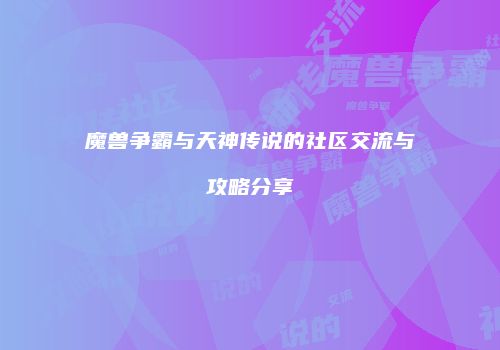 魔兽争霸与天神传说的社区交流与攻略分享