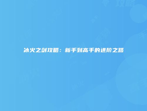 冰火之剑攻略：新手到高手的进阶之路