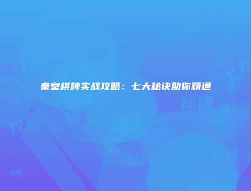 秦皇棋牌实战攻略：七大秘诀助你精通