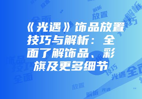 《光遇》饰品放置技巧与解析：全面了解饰品、彩旗及更多细节