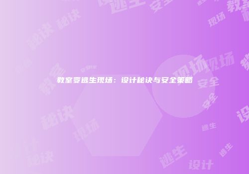 教室变逃生现场：设计秘诀与安全策略