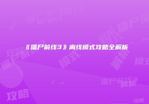 《僵尸前线3》离线模式攻略全解析