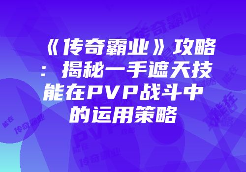 《传奇霸业》攻略：揭秘一手遮天技能在PVP战斗中的运用策略