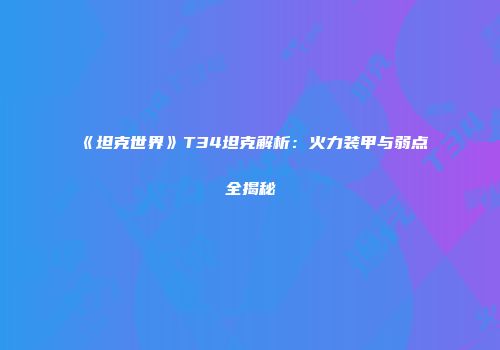 《坦克世界》T34坦克解析：火力装甲与弱点全揭秘