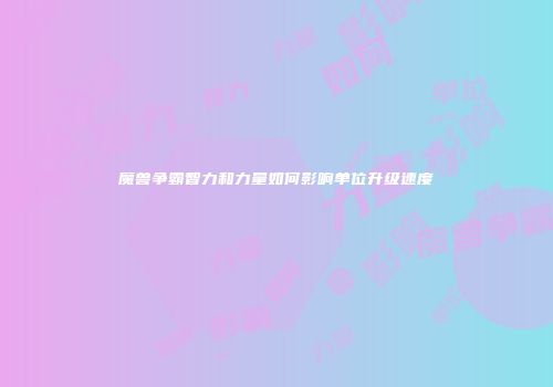 魔兽争霸智力和力量如何影响单位升级速度