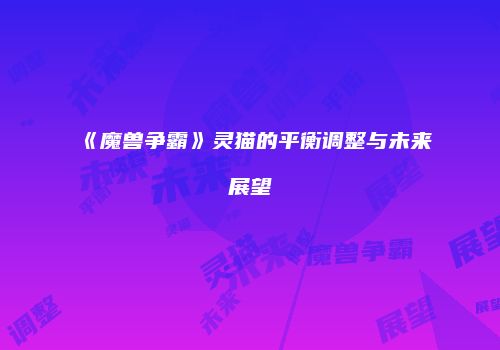 《魔兽争霸》灵猫的平衡调整与未来展望