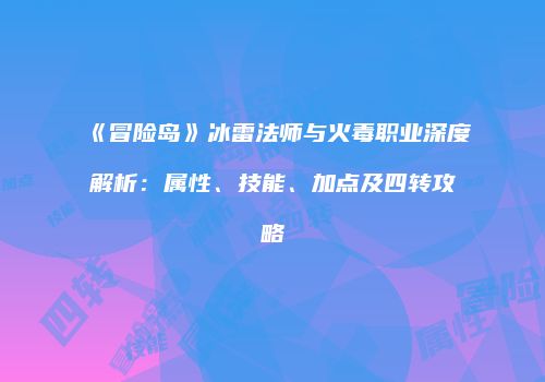 《冒险岛》冰雷法师与火毒职业深度解析：属性、技能、加点及四转攻略